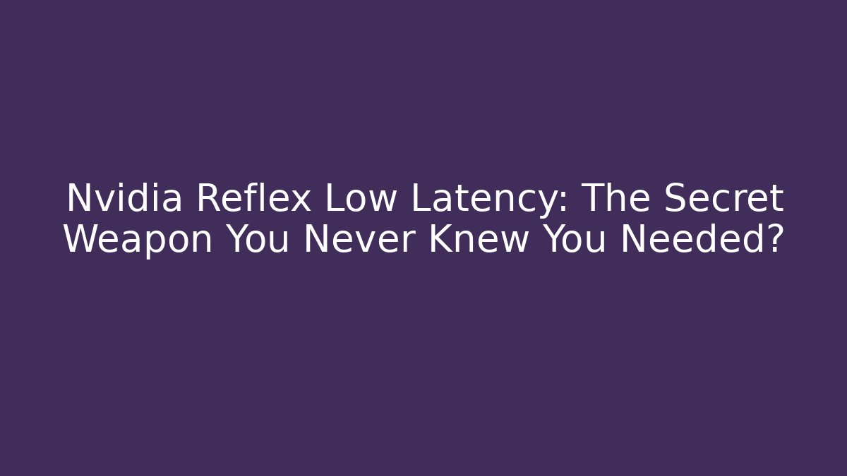 Nvidia Reflex Low Latency: The Secret Weapon You Never Knew You Needed?