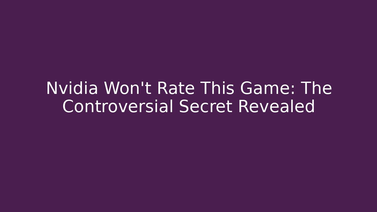 Nvidia Won't Rate This Game: The Controversial Secret Revealed