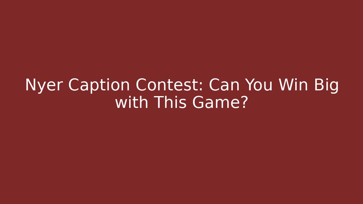 Nyer Caption Contest: Can You Win Big with This Game?