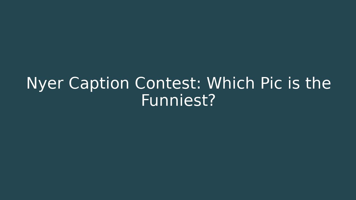 Nyer Caption Contest: Which Pic is the Funniest?