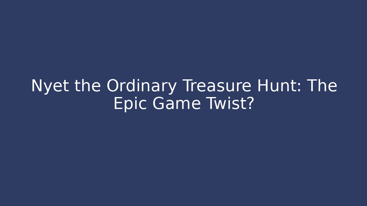 Nyet the Ordinary Treasure Hunt: The Epic Game Twist?