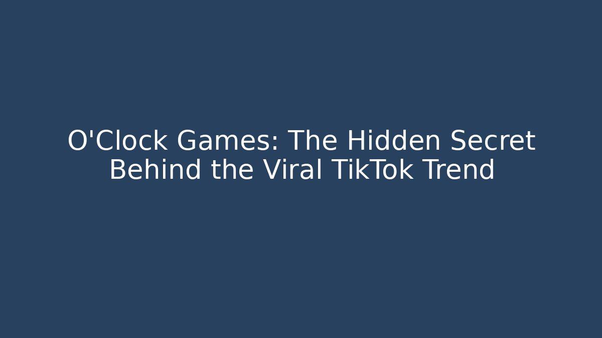 O'Clock Games: The Hidden Secret Behind the Viral TikTok Trend