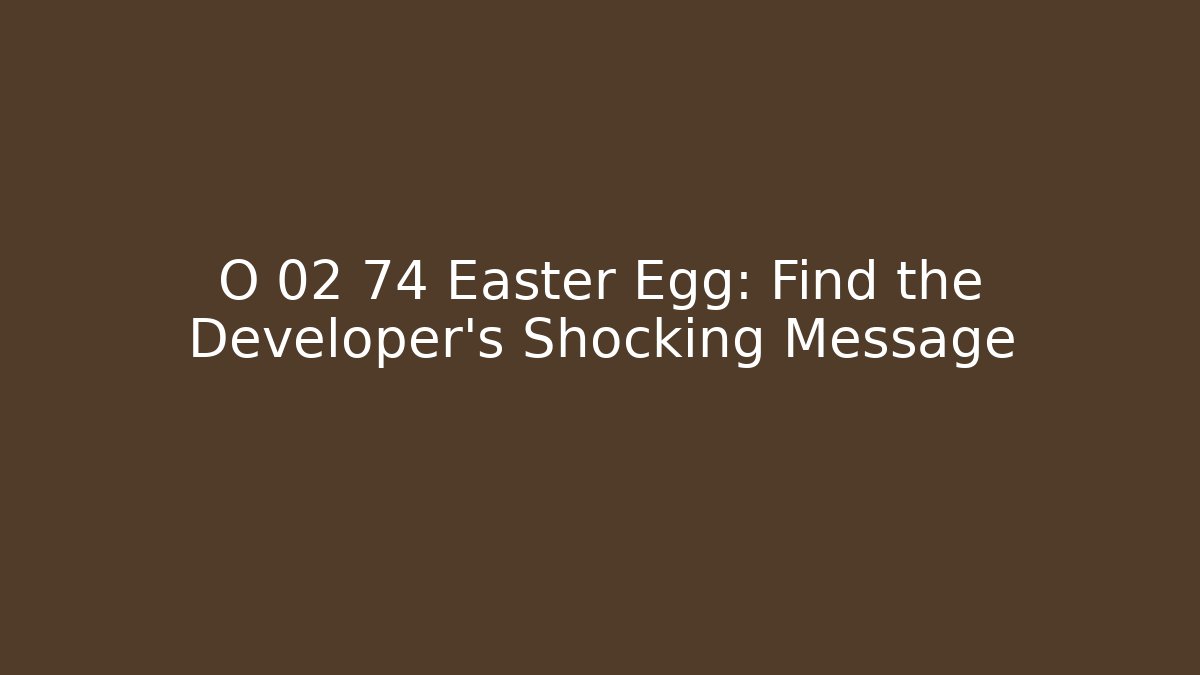O 02 74 Easter Egg: Find the Developer's Shocking Message