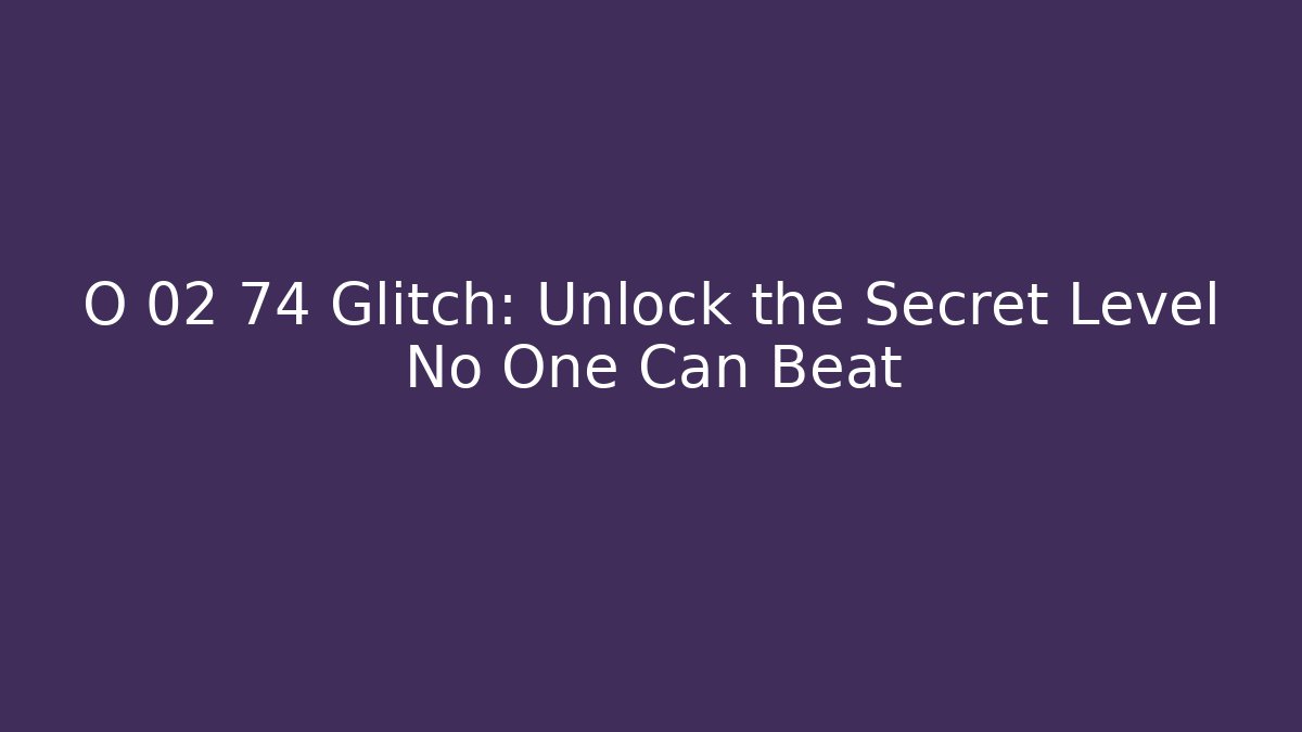 O 02 74 Glitch: Unlock the Secret Level No One Can Beat