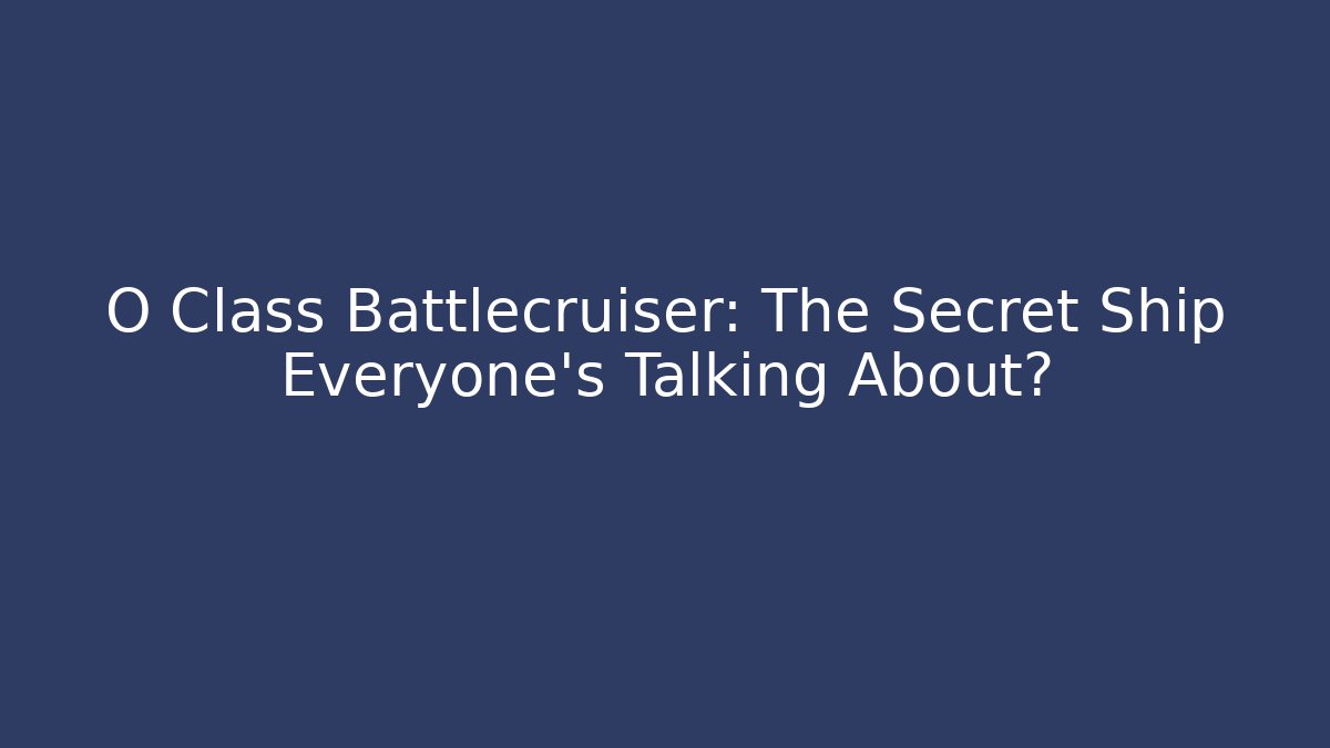 O Class Battlecruiser: The Secret Ship Everyone’s Talking About?