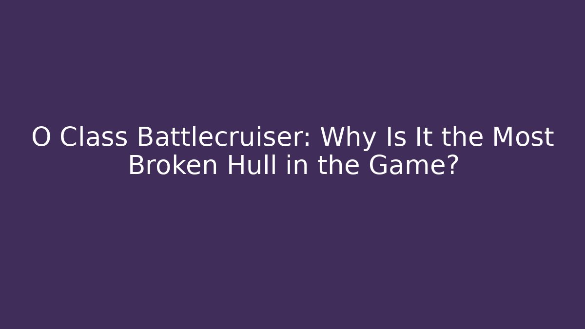 O Class Battlecruiser: Why Is It the Most Broken Hull in the Game?