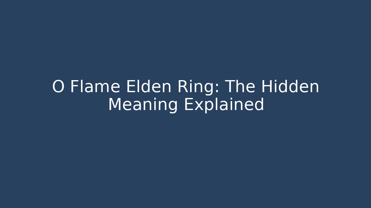 O Flame Elden Ring: The Hidden Meaning Explained
