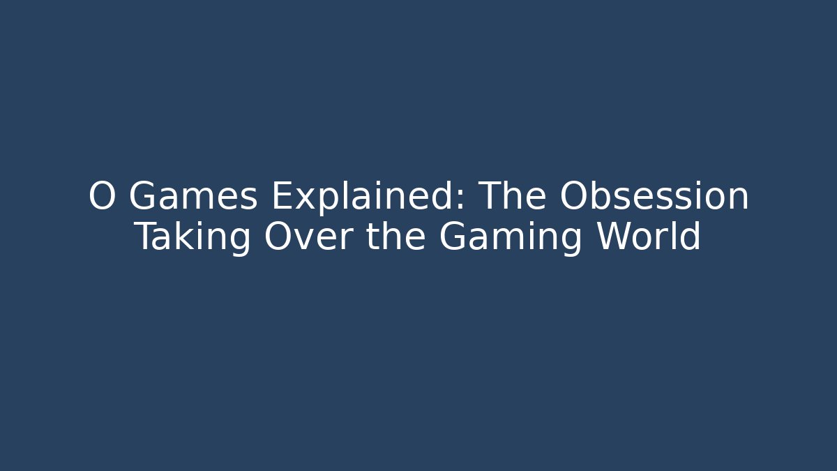 O Games Explained: The Obsession Taking Over the Gaming World