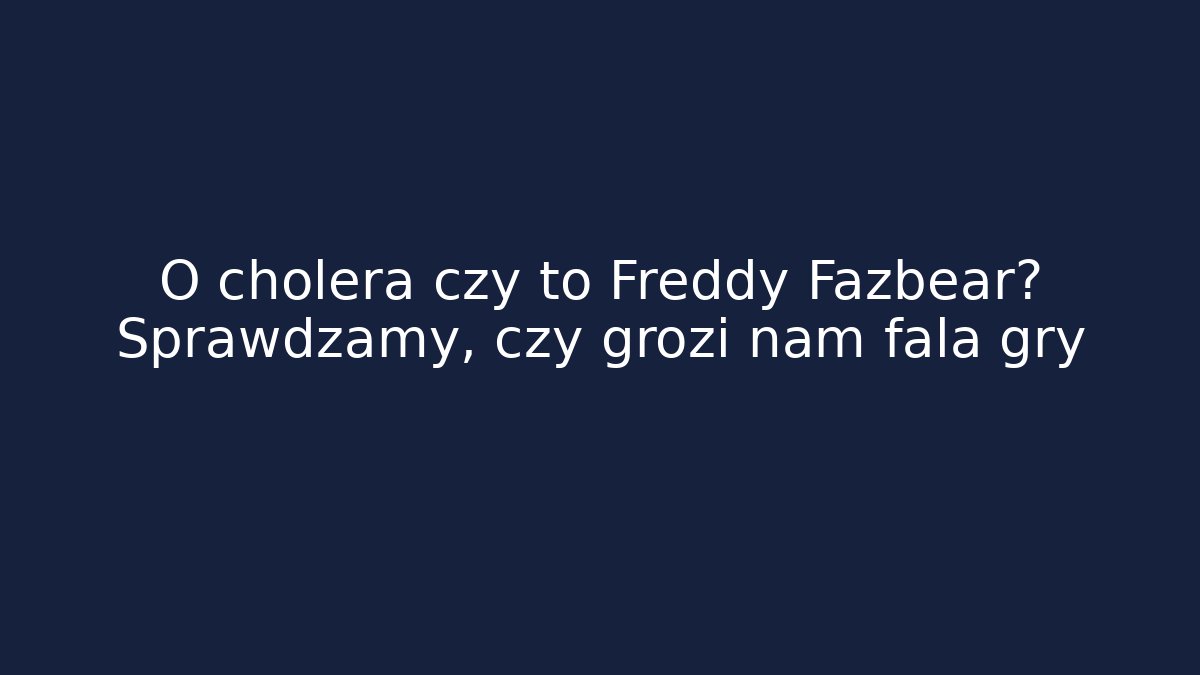 O cholera czy to Freddy Fazbear? Sprawdzamy, czy grozi nam fala gry
