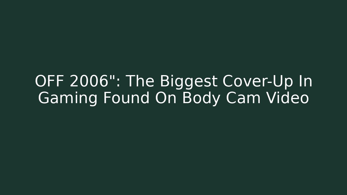 OFF 2006": The Biggest Cover-Up In Gaming Found On Body Cam Video
