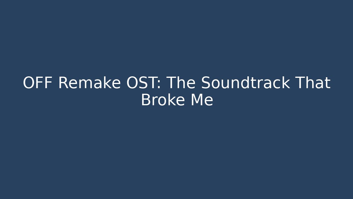 OFF Remake OST: The Soundtrack That Broke Me