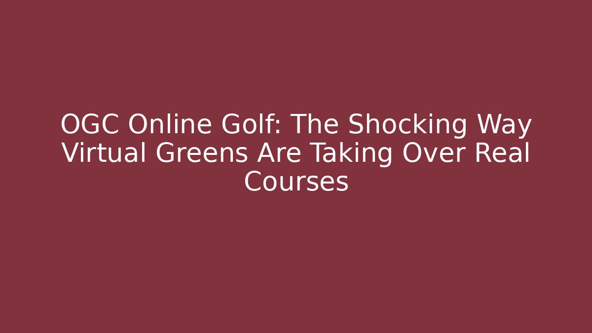 OGC Online Golf: The Shocking Way Virtual Greens Are Taking Over Real Courses