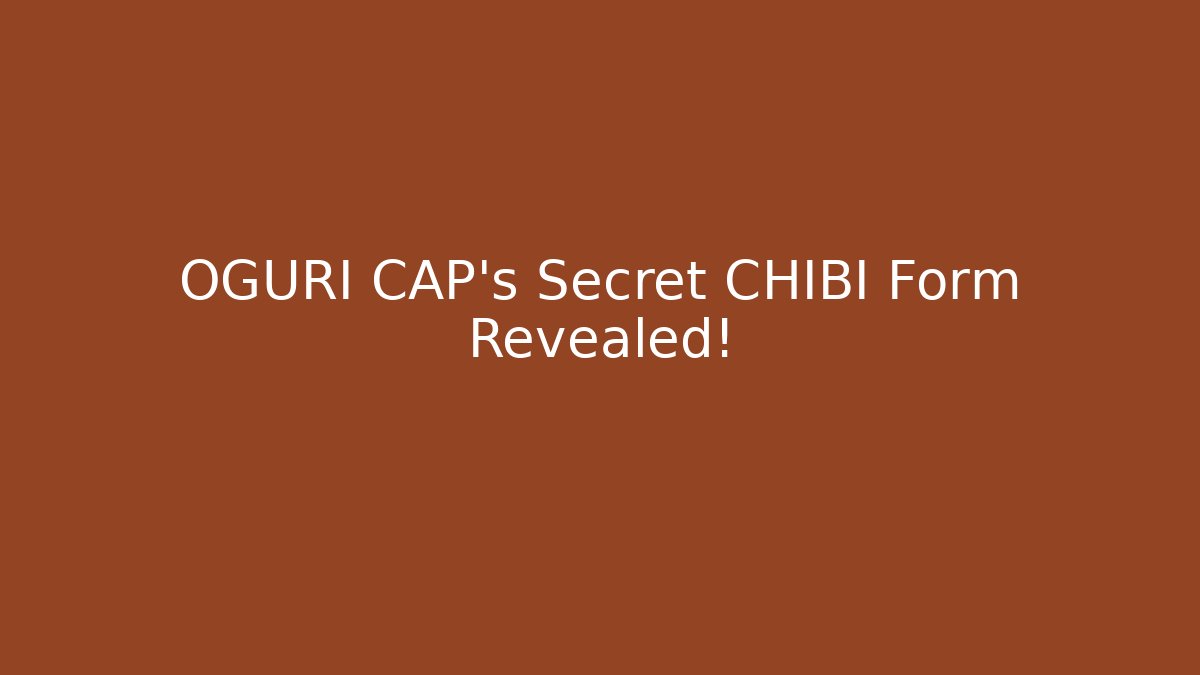 OGURI CAP's Secret CHIBI Form Revealed!