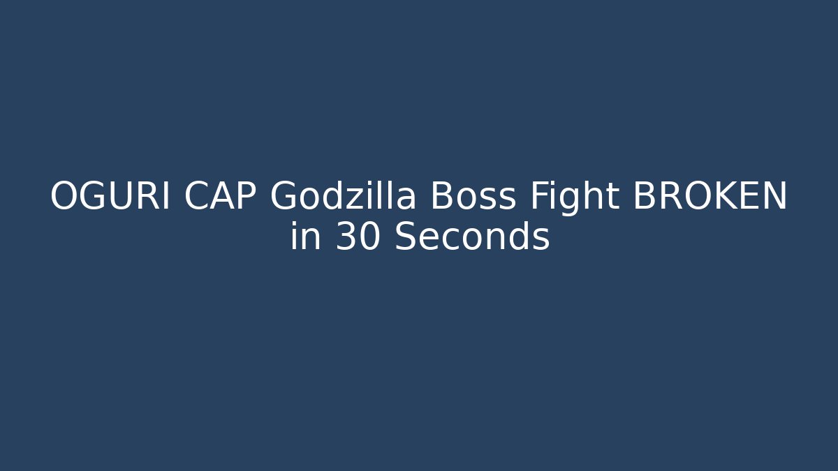 OGURI CAP Godzilla Boss Fight BROKEN in 30 Seconds