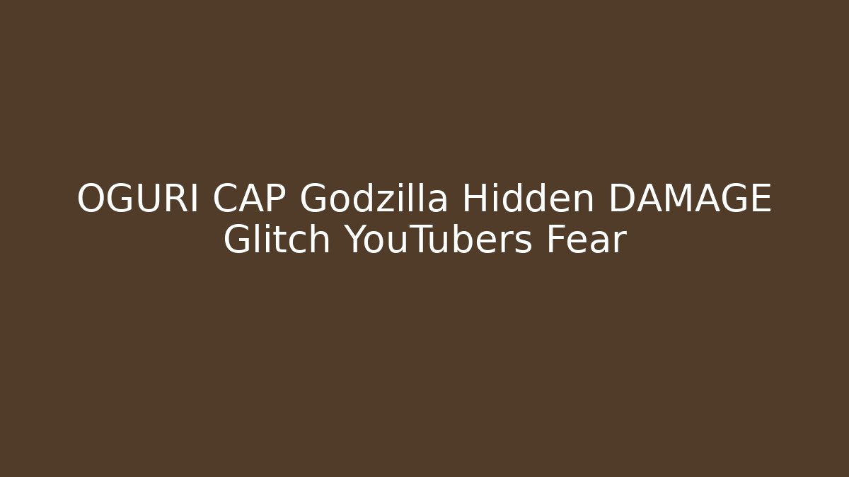OGURI CAP Godzilla Hidden DAMAGE Glitch YouTubers Fear