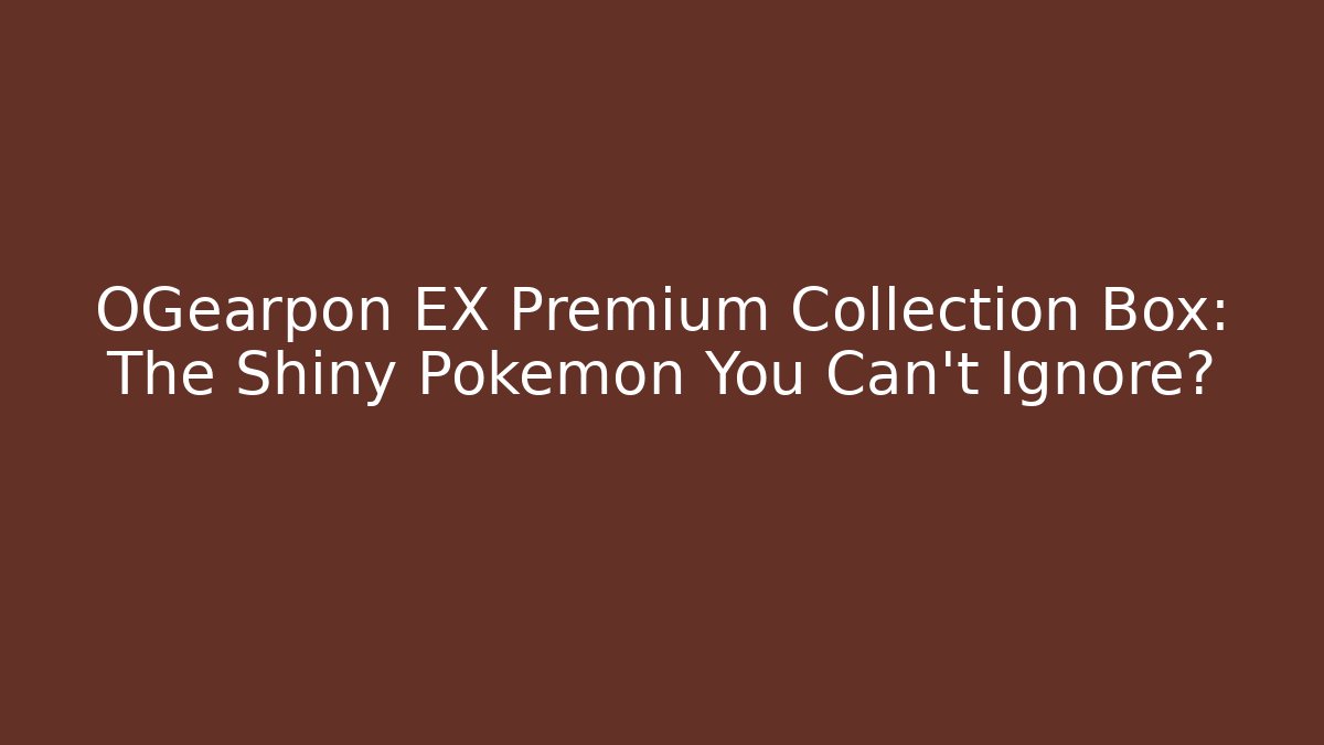 OGearpon EX Premium Collection Box: The Shiny Pokémon You Can’t Ignore?