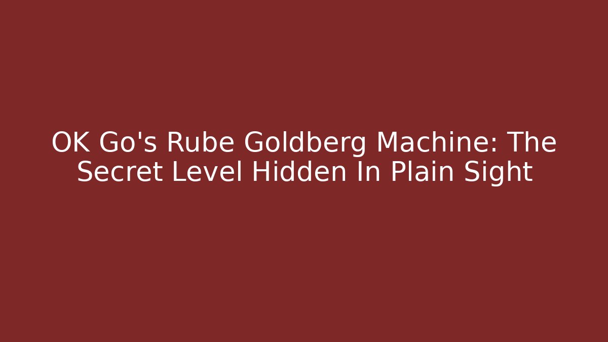 OK Go’s Rube Goldberg Machine: The Secret Level Hidden In Plain Sight