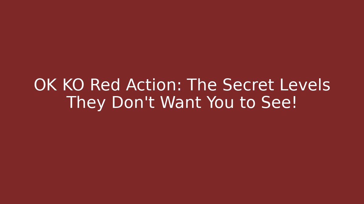 OK KO Red Action: The Secret Levels They Don’t Want You to See!