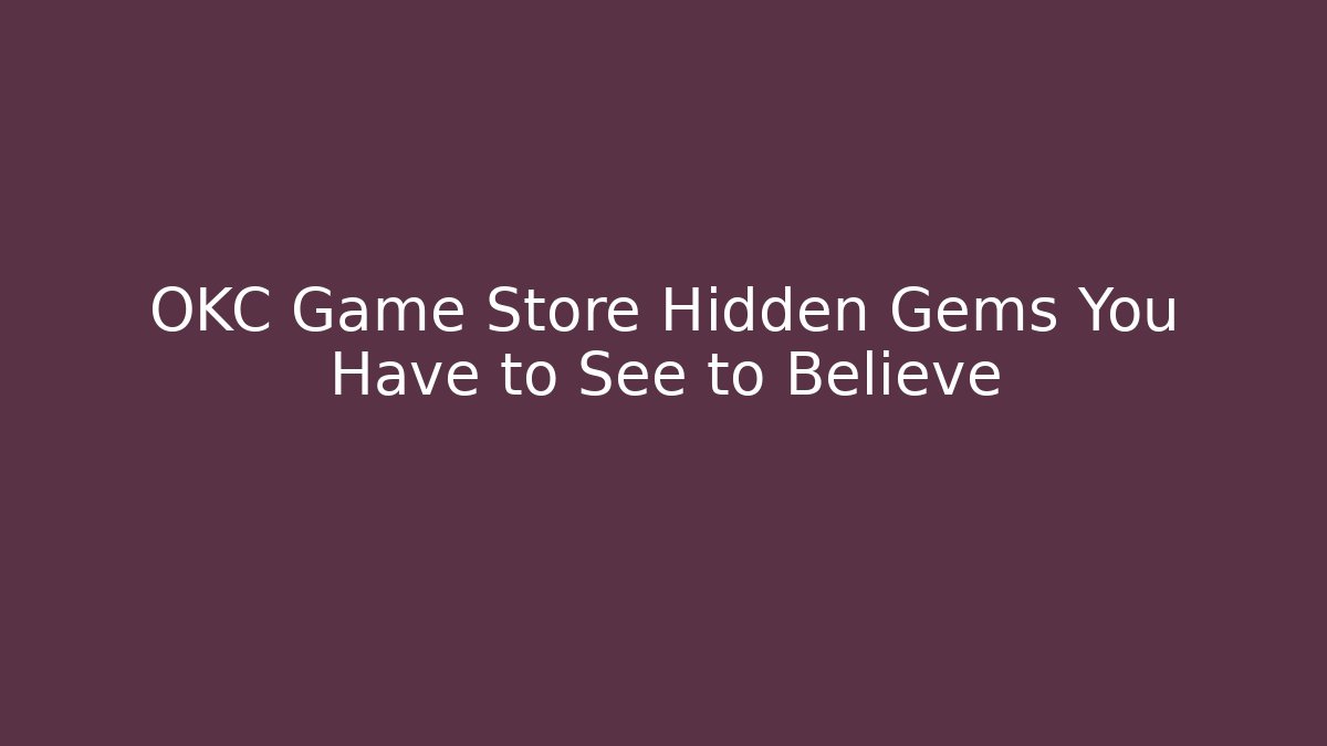 OKC Game Store Hidden Gems You Have to See to Believe
