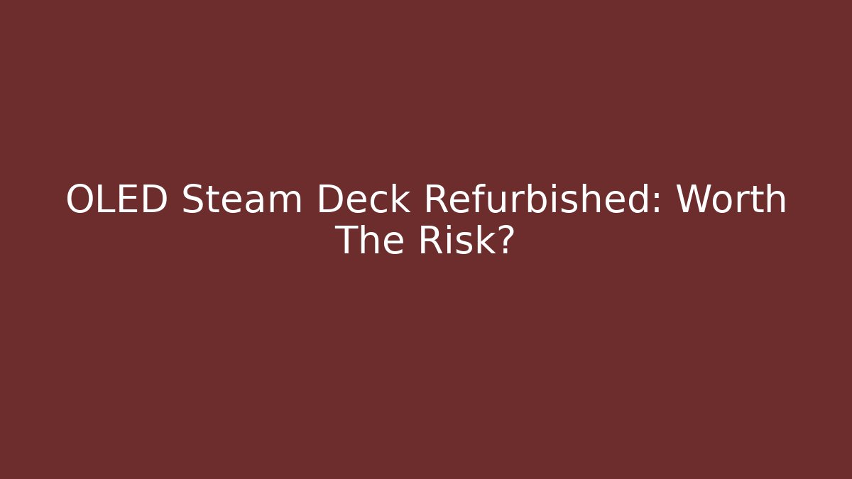 OLED Steam Deck Refurbished: Worth The Risk?