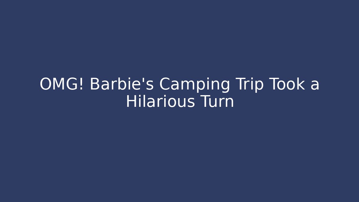OMG! Barbie's Camping Trip Took a Hilarious Turn - Critter Realm