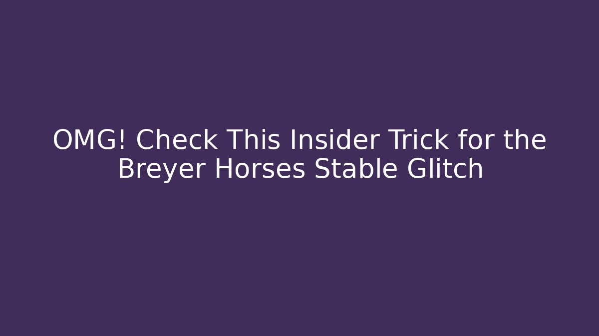 OMG! Check This Insider Trick for the Breyer Horses Stable Glitch