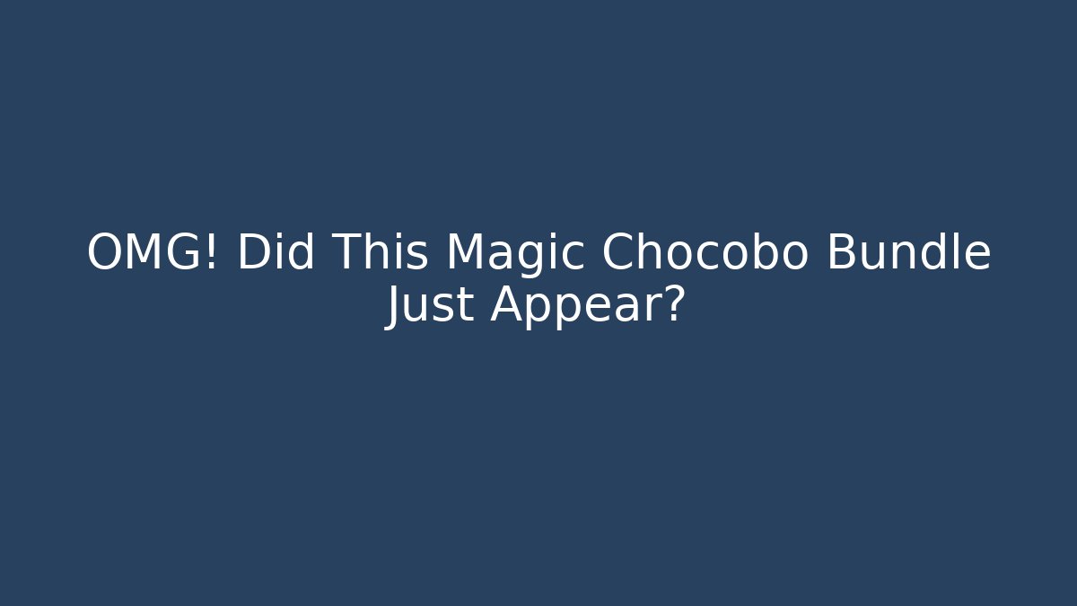 OMG! Did This Magic Chocobo Bundle Just Appear?