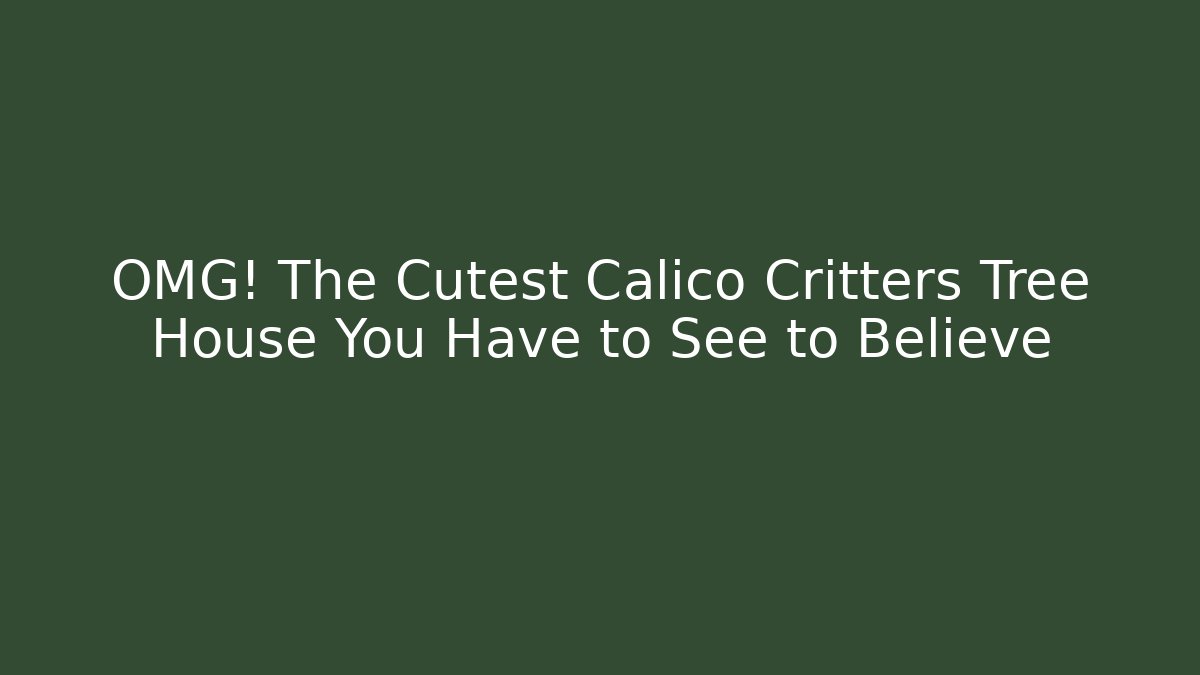 OMG! The Cutest Calico Critters Tree House You Have to See to Believe