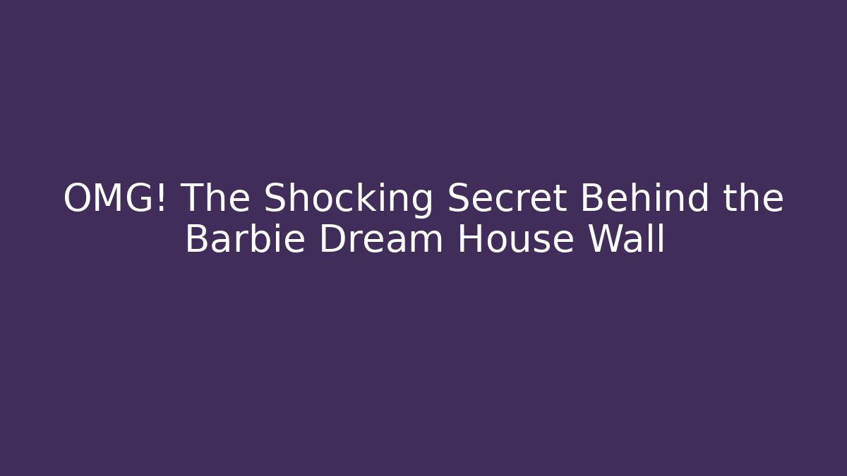 OMG! The Shocking Secret Behind the Barbie Dream House Wall