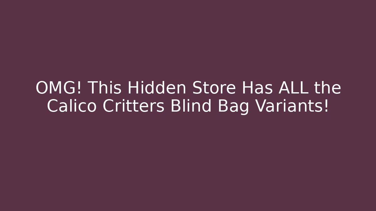 OMG! This Hidden Store Has ALL the Calico Critters Blind Bag Variants!