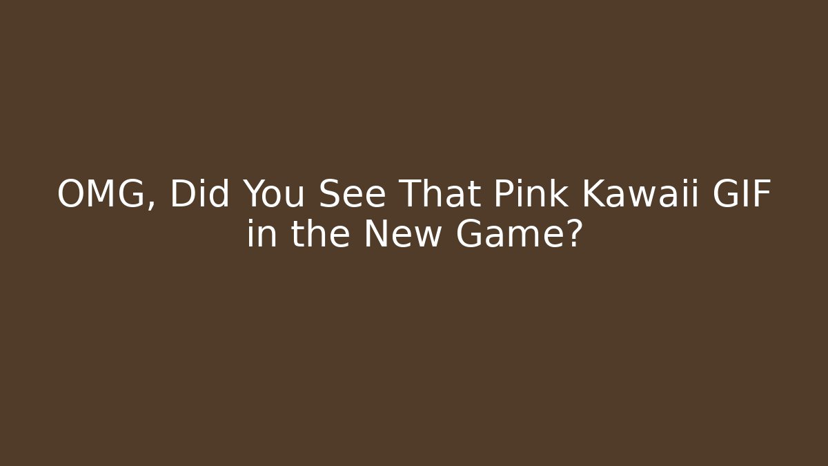 OMG, Did You See That Pink Kawaii GIF in the New Game?