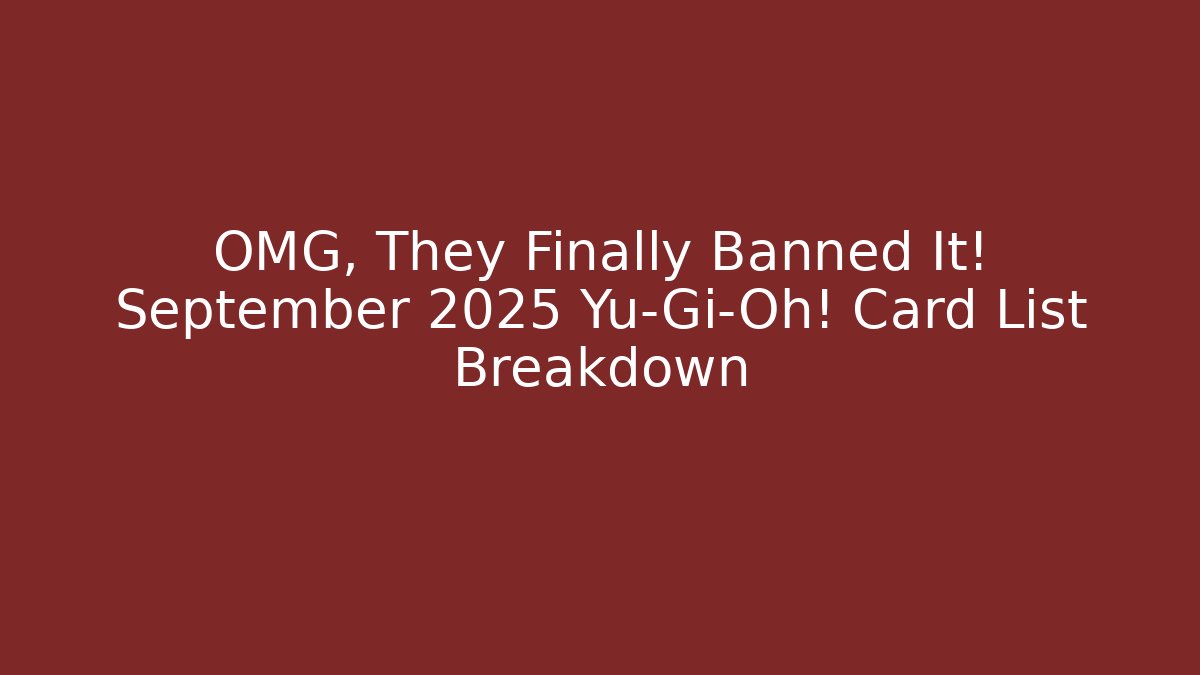 OMG, They Finally Banned It! September 2025 Yu-Gi-Oh! Card List Breakdown