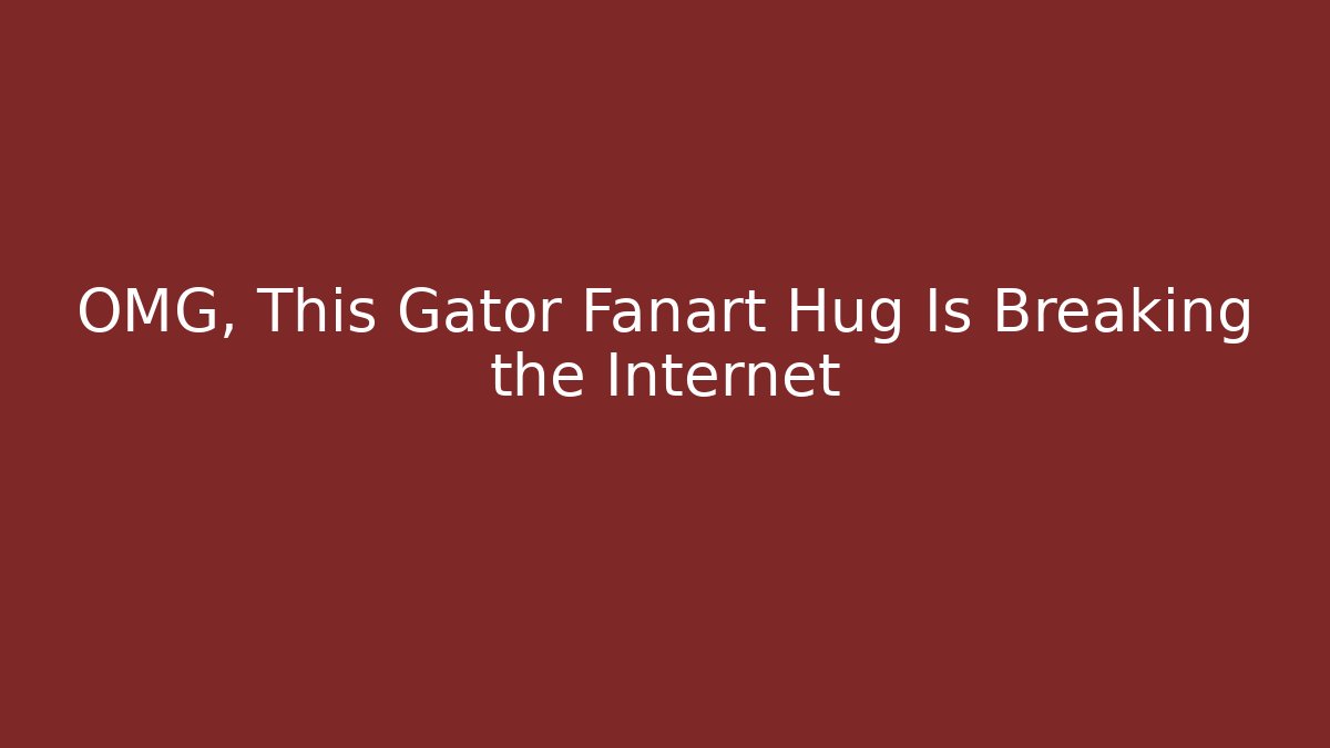 OMG, This Gator Fanart Hug Is Breaking the Internet