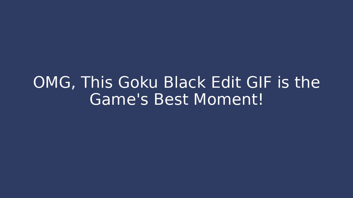 OMG, This Goku Black Edit GIF is the Game’s Best Moment!