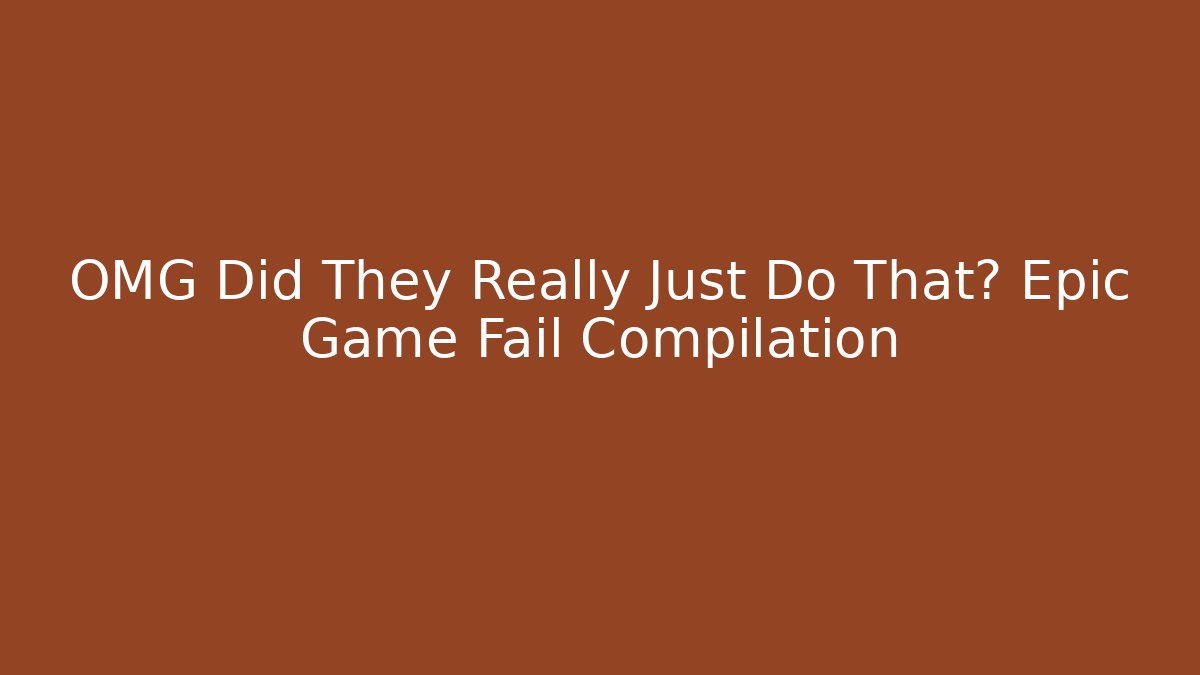 OMG Did They Really Just Do That? Epic Game Fail Compilation