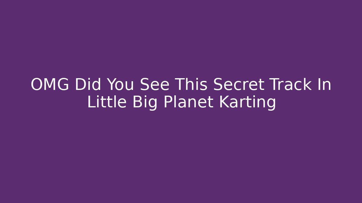 OMG Did You See This Secret Track In Little Big Planet Karting