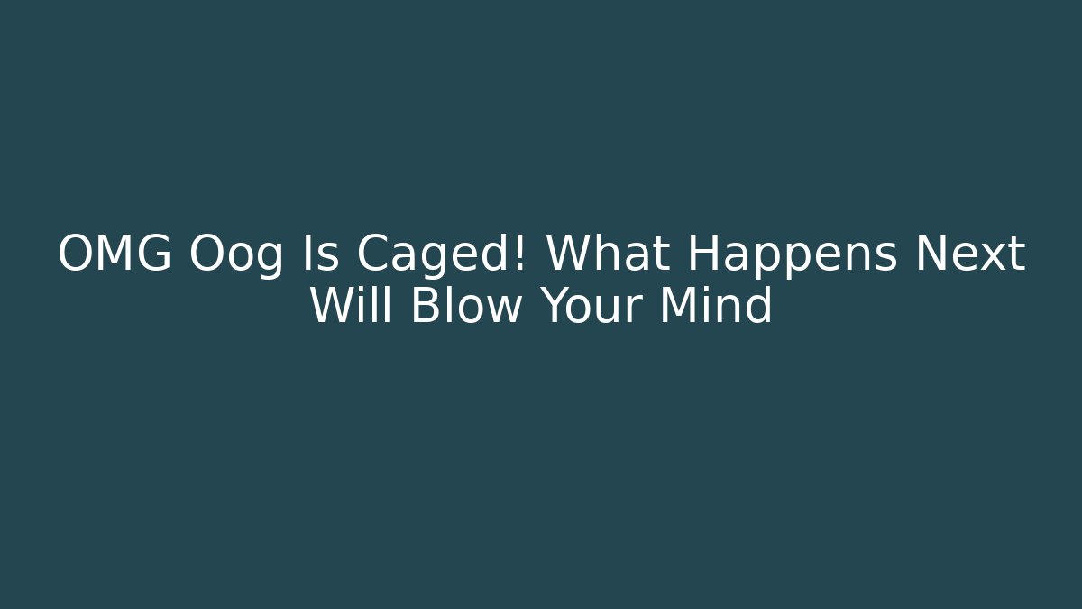 OMG Oog Is Caged! What Happens Next Will Blow Your Mind