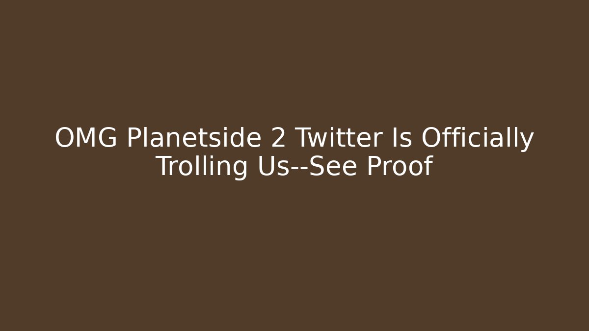 OMG Planetside 2 Twitter Is Officially Trolling Us—See Proof - Critter Realm