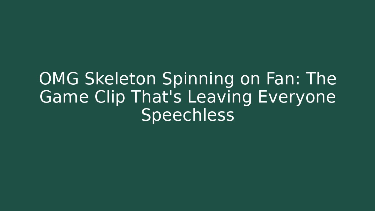 OMG Skeleton Spinning on Fan: The Game Clip That's Leaving Everyone Speechless