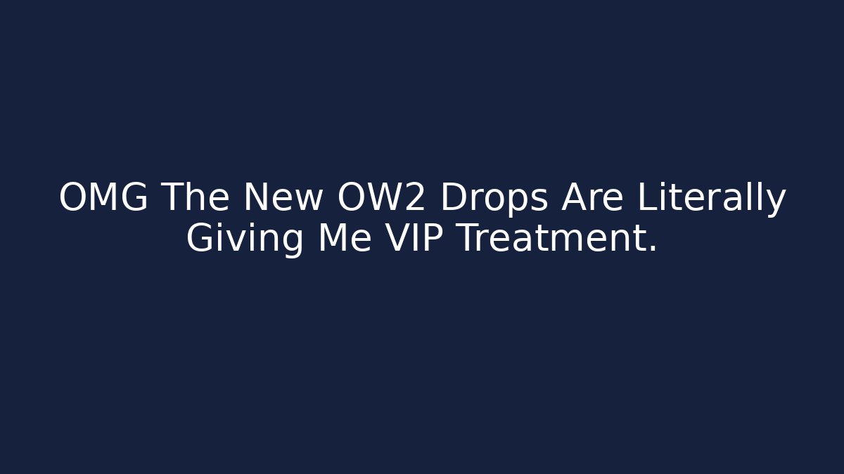 OMG The New OW2 Drops Are Literally Giving Me VIP Treatment.