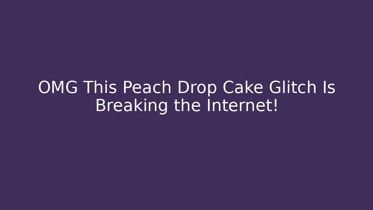 OMG This Peach Drop Cake Glitch Is Breaking the Internet!