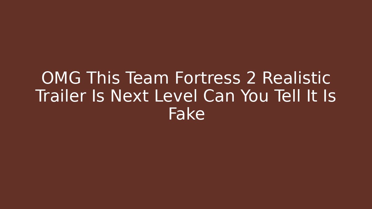 OMG This Team Fortress 2 Realistic Trailer Is Next Level Can You Tell It Is Fake