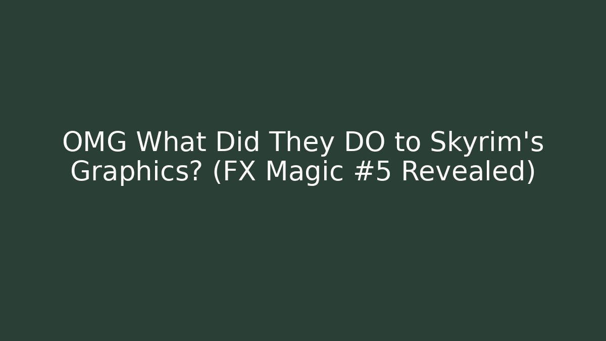 OMG What Did They DO to Skyrim's Graphics? (FX Magic #5 Revealed)