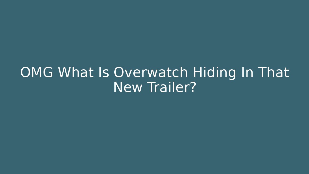 OMG What Is Overwatch Hiding In That New Trailer?