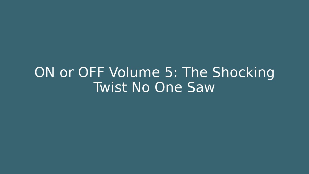 ON or OFF Volume 5: The Shocking Twist No One Saw