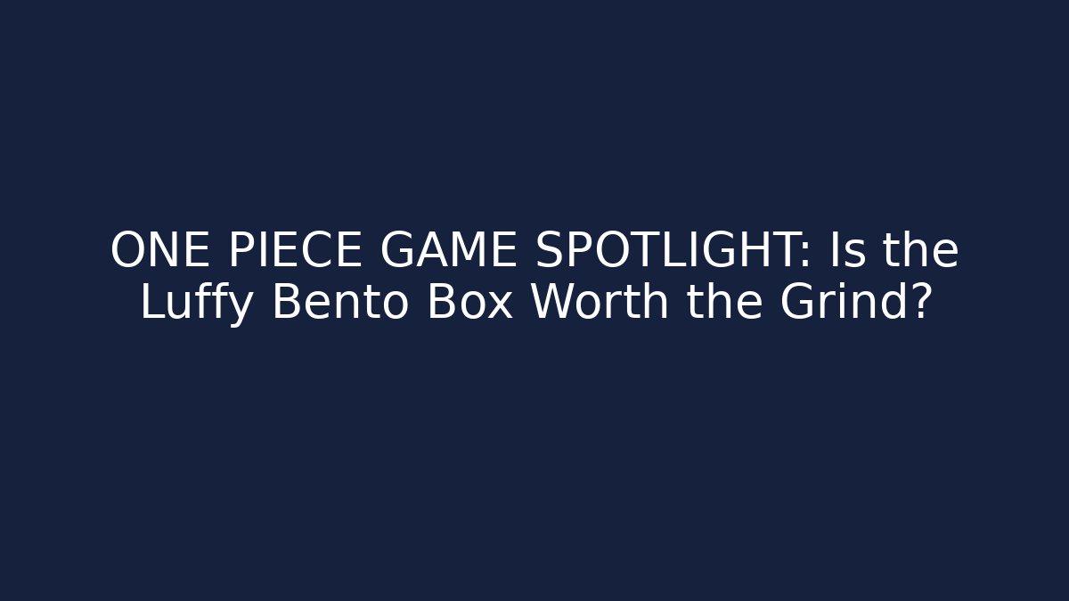 ONE PIECE GAME SPOTLIGHT: Is the Luffy Bento Box Worth the Grind?