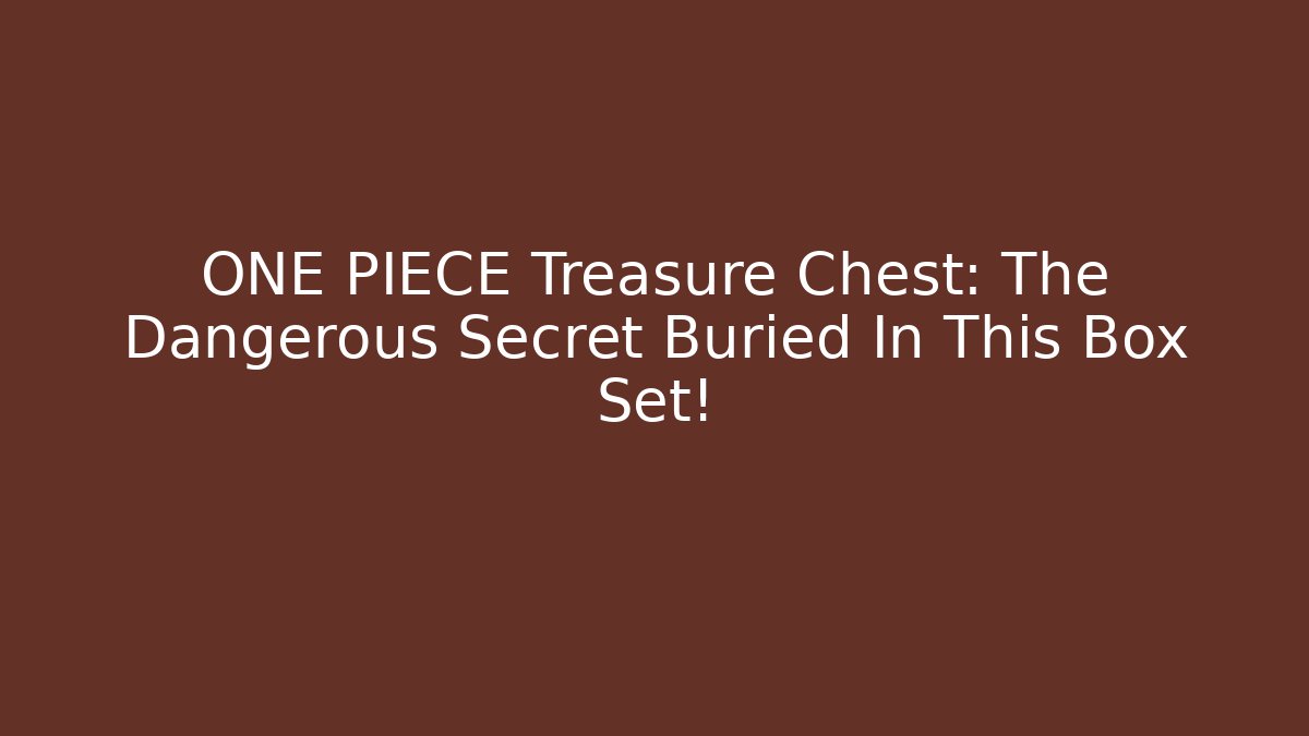 ONE PIECE Treasure Chest: The Dangerous Secret Buried In This Box Set!