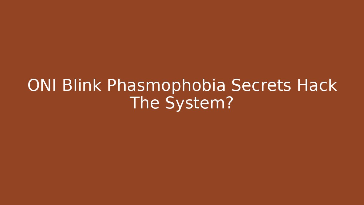 ONI Blink Phasmophobia Secrets Hack The System?