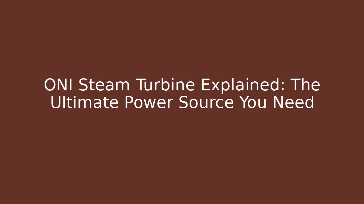 ONI Steam Turbine Explained: The Ultimate Power Source You Need