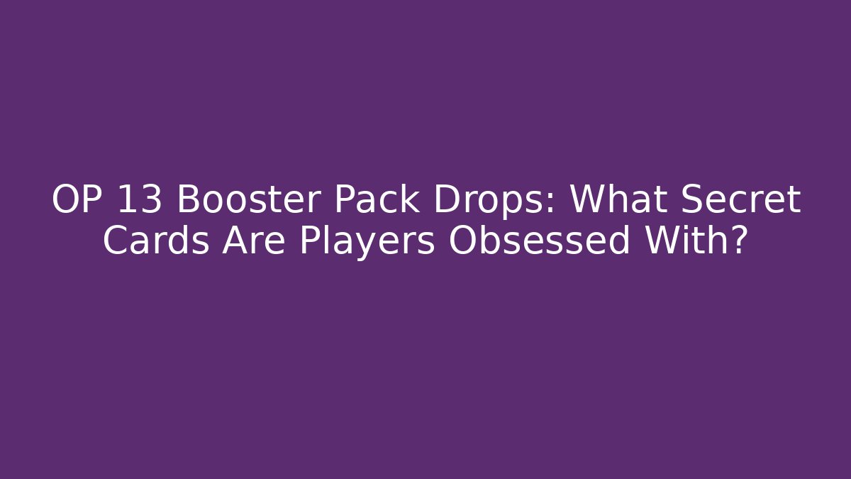 OP 13 Booster Pack Drops: What Secret Cards Are Players Obsessed With?